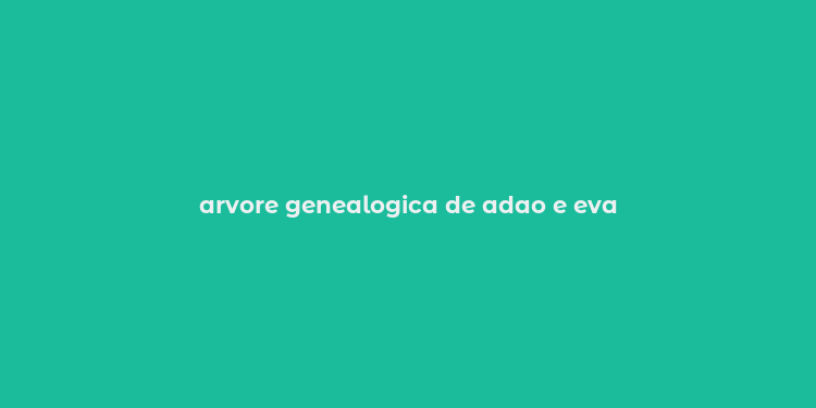 arvore genealogica de adao e eva