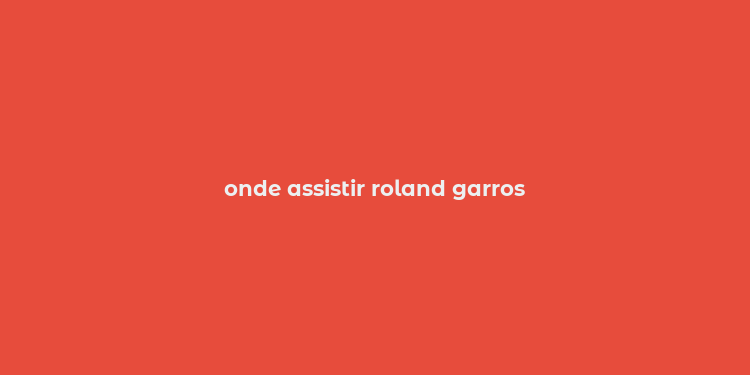 onde assistir roland garros