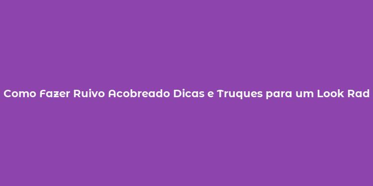 Como Fazer Ruivo Acobreado Dicas e Truques para um Look Radiante