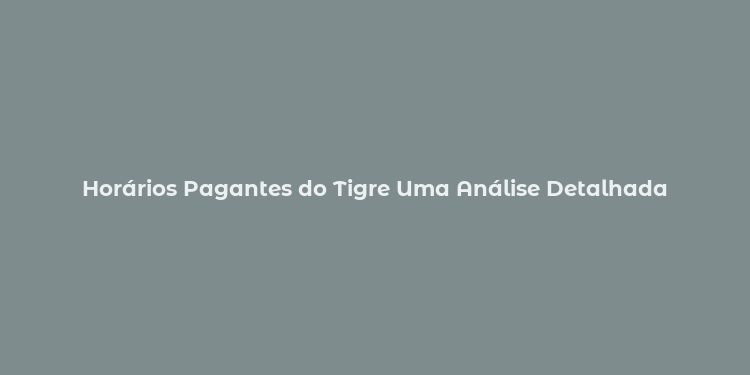 Horários Pagantes do Tigre Uma Análise Detalhada