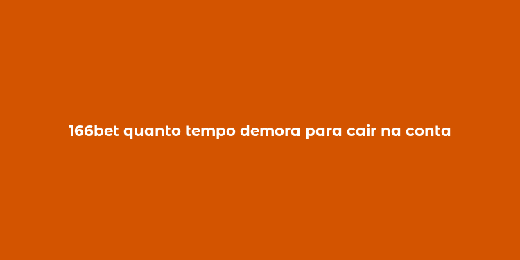 166bet quanto tempo demora para cair na conta