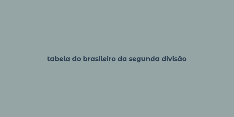 tabela do brasileiro da segunda divisão