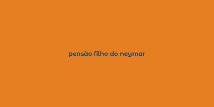 pensão filho do neymar