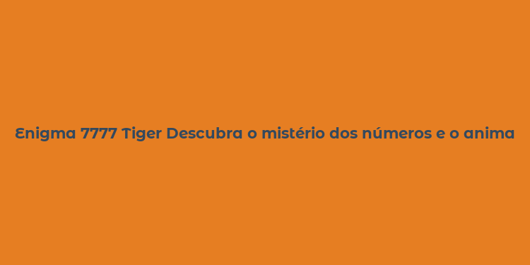 Enigma 7777 Tiger Descubra o mistério dos números e o animal selvagem