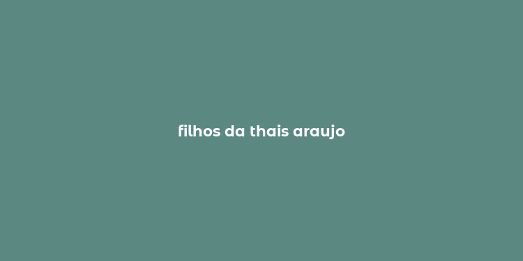 filhos da thais araujo