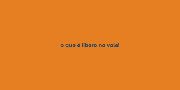 o que é libero no volei