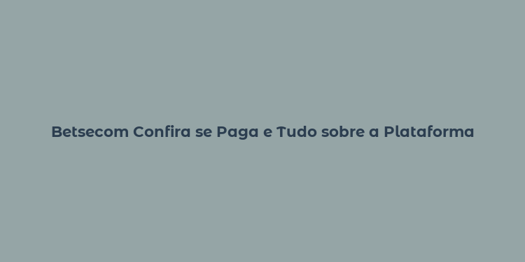 Betsecom Confira se Paga e Tudo sobre a Plataforma