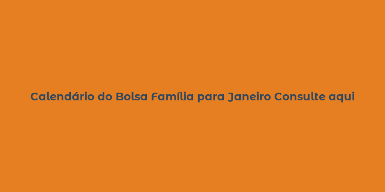 Calendário do Bolsa Família para Janeiro Consulte aqui