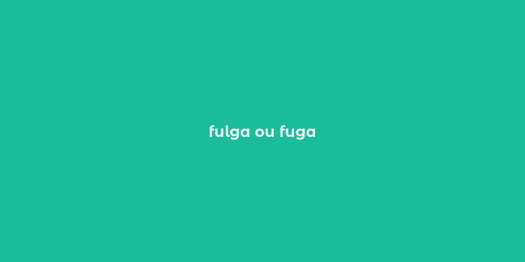 fulga ou fuga