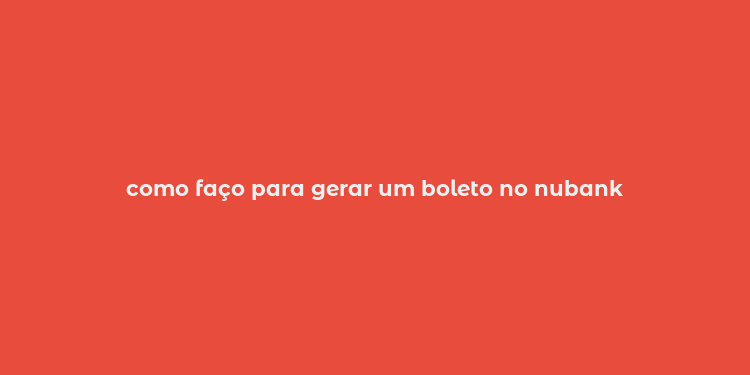 como faço para gerar um boleto no nubank