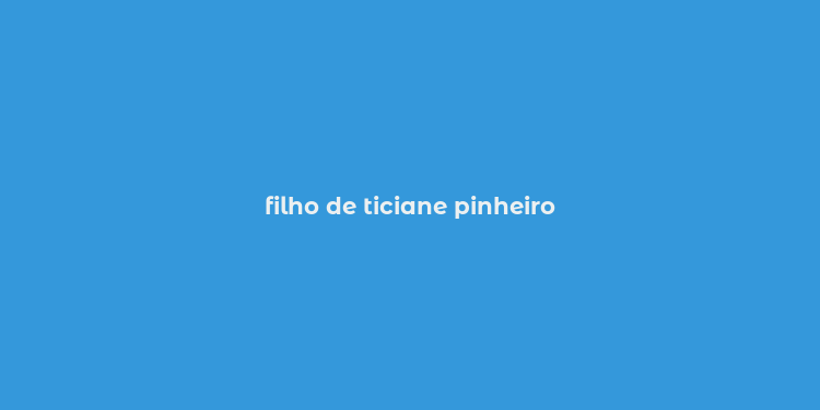 filho de ticiane pinheiro