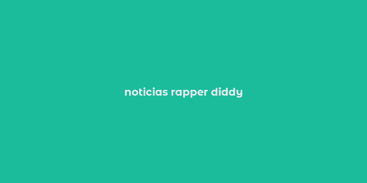 noticias rapper diddy