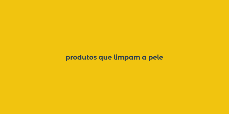 produtos que limpam a pele