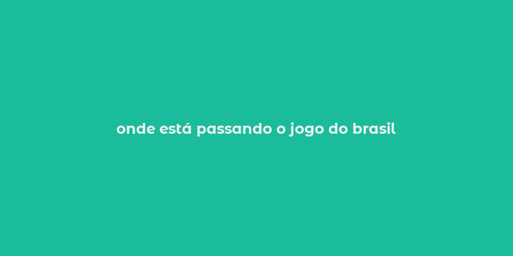 onde está passando o jogo do brasil