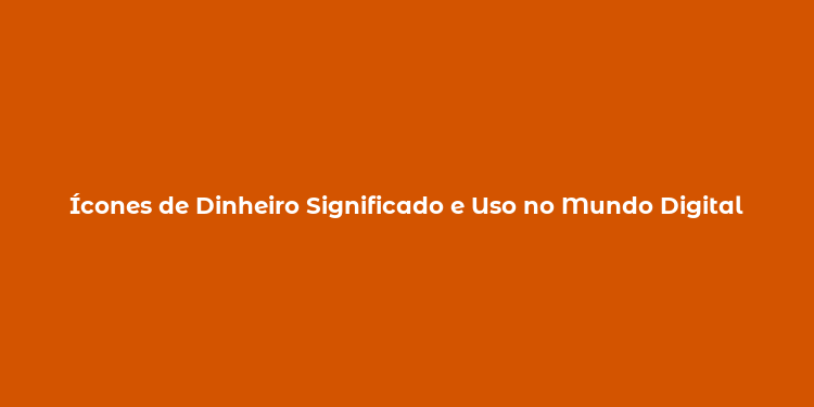 Ícones de Dinheiro Significado e Uso no Mundo Digital