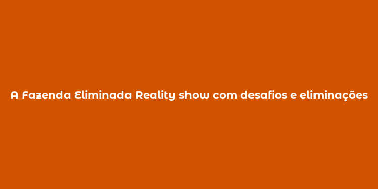 A Fazenda Eliminada Reality show com desafios e eliminações emocionantes