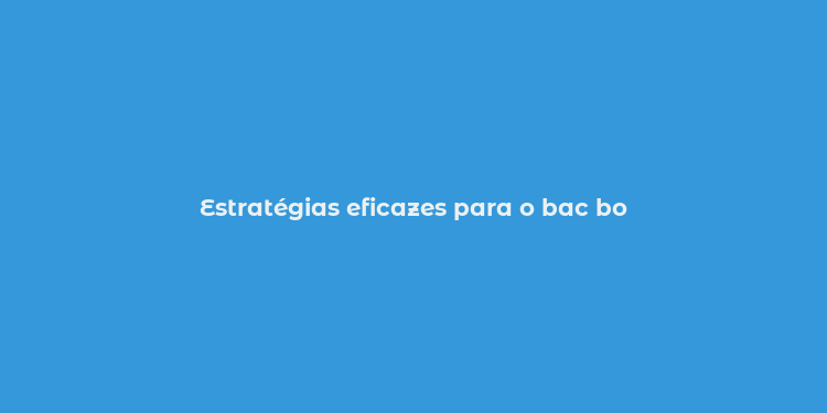 Estratégias eficazes para o bac bo