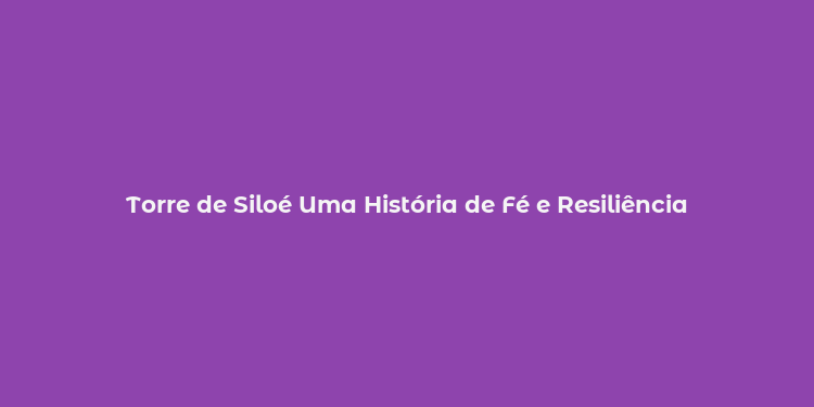 Torre de Siloé Uma História de Fé e Resiliência