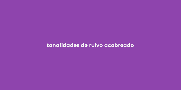 tonalidades de ruivo acobreado