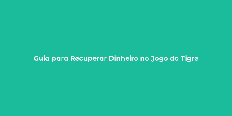 Guia para Recuperar Dinheiro no Jogo do Tigre