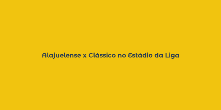 Alajuelense x Clássico no Estádio da Liga