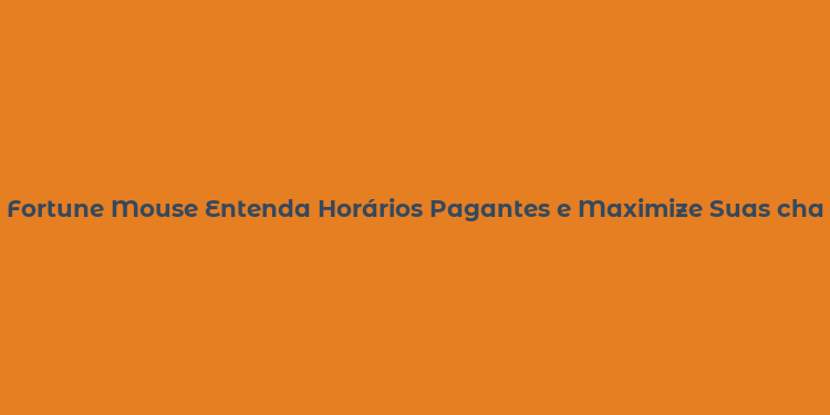 Fortune Mouse Entenda Horários Pagantes e Maximize Suas chances