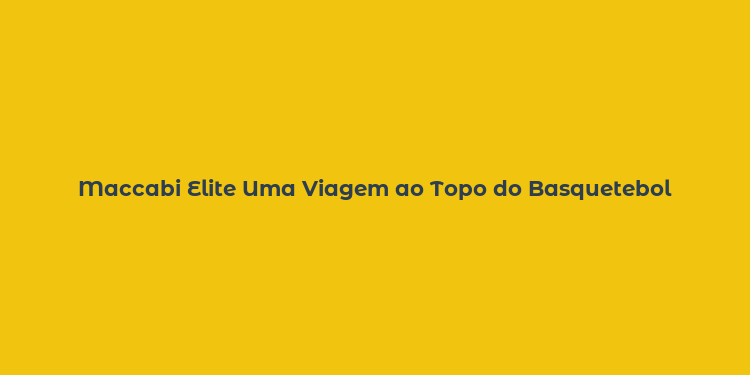 Maccabi Elite Uma Viagem ao Topo do Basquetebol