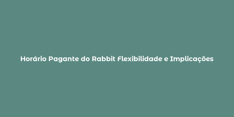 Horário Pagante do Rabbit Flexibilidade e Implicações