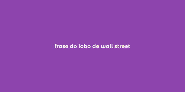 frase do lobo de wall street