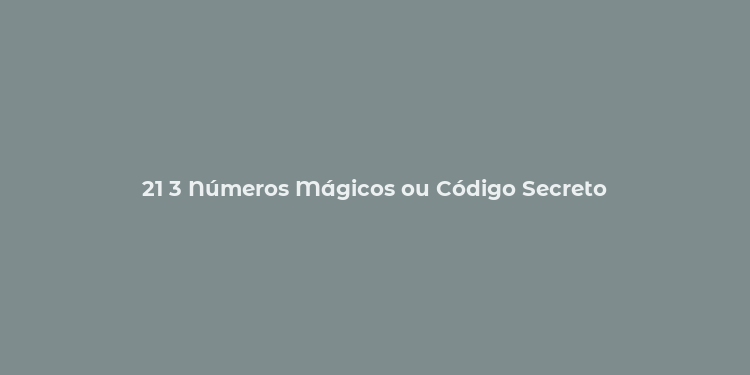 21 3 Números Mágicos ou Código Secreto