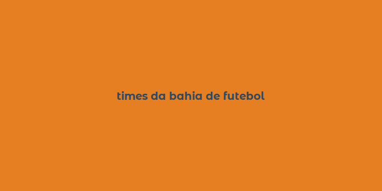 times da bahia de futebol