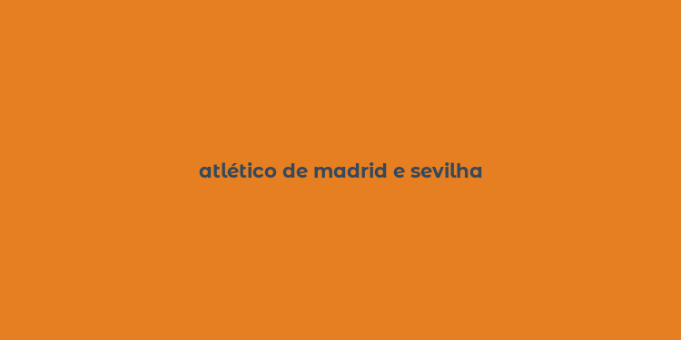 atlético de madrid e sevilha