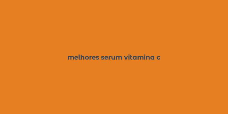 melhores serum vitamina c