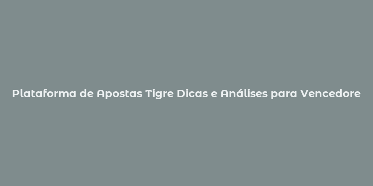 Plataforma de Apostas Tigre Dicas e Análises para Vencedores