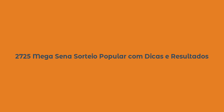 2725 Mega Sena Sorteio Popular com Dicas e Resultados