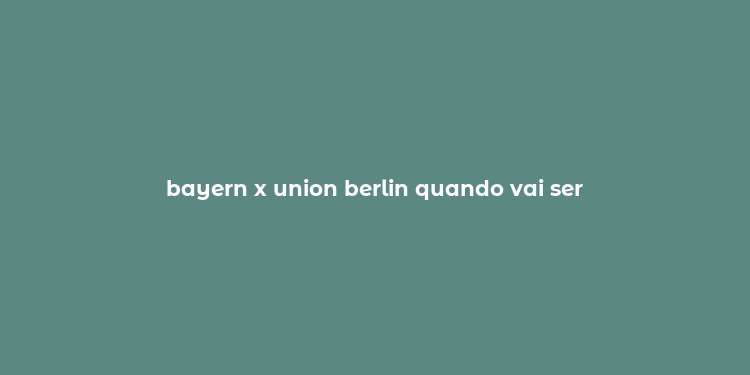 bayern x union berlin quando vai ser