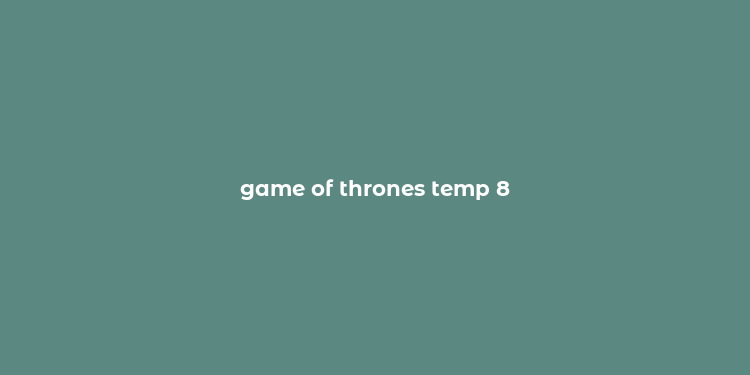 game of thrones temp 8