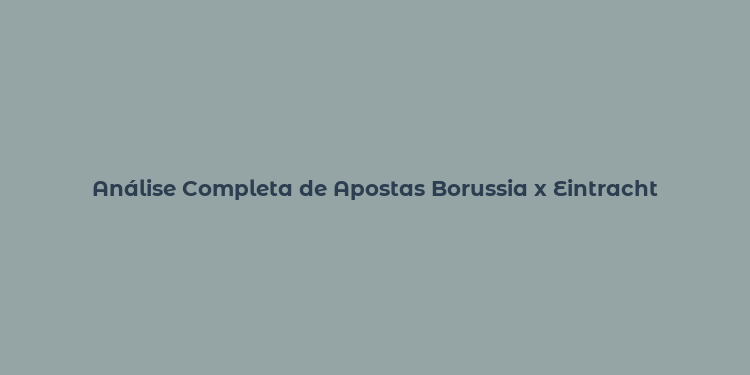 Análise Completa de Apostas Borussia x Eintracht