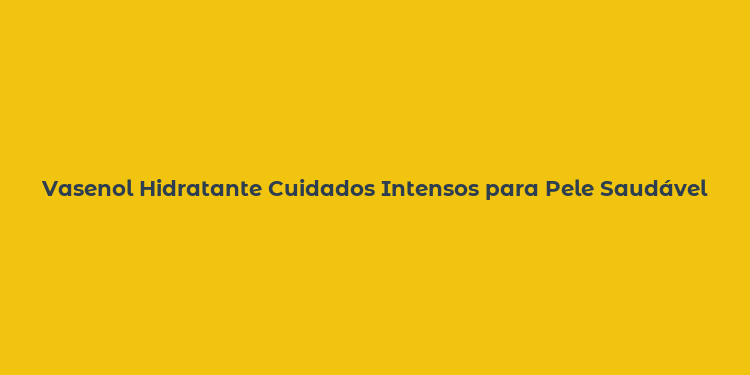 Vasenol Hidratante Cuidados Intensos para Pele Saudável