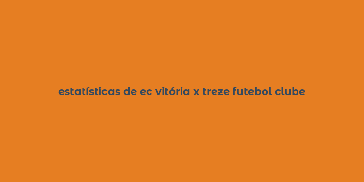 estatísticas de ec vitória x treze futebol clube