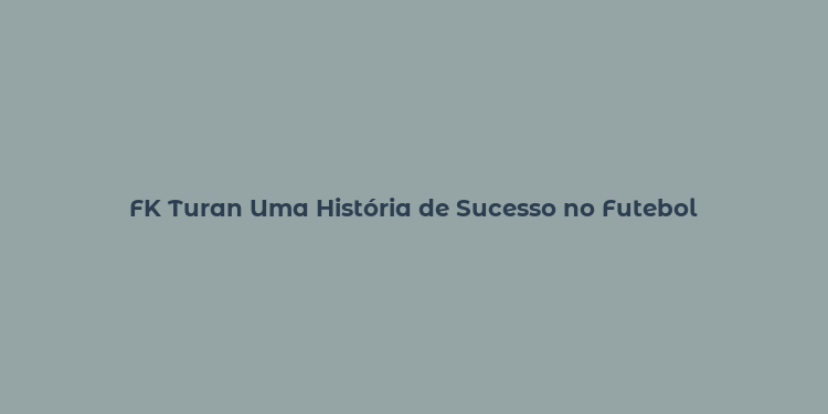 FK Turan Uma História de Sucesso no Futebol