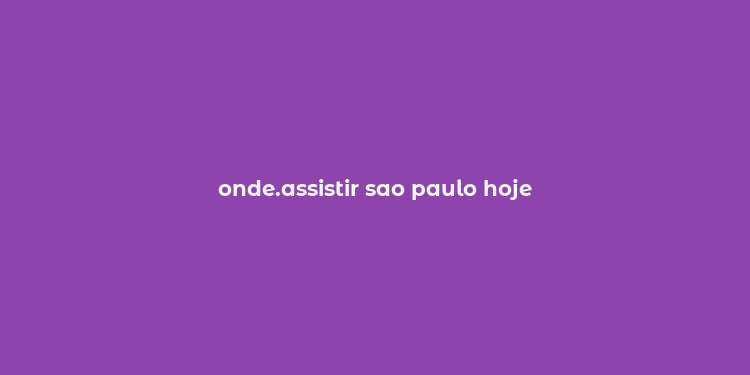 onde.assistir sao paulo hoje