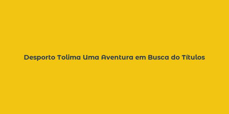 Desporto Tolima Uma Aventura em Busca do Títulos