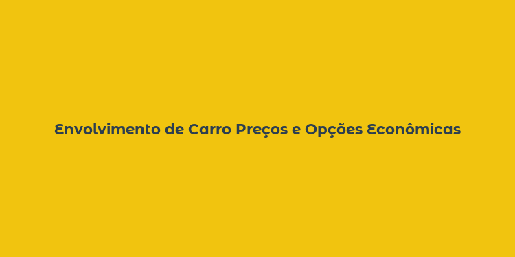 Envolvimento de Carro Preços e Opções Econômicas