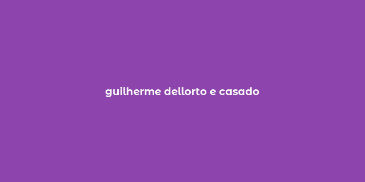 guilherme dellorto e casado