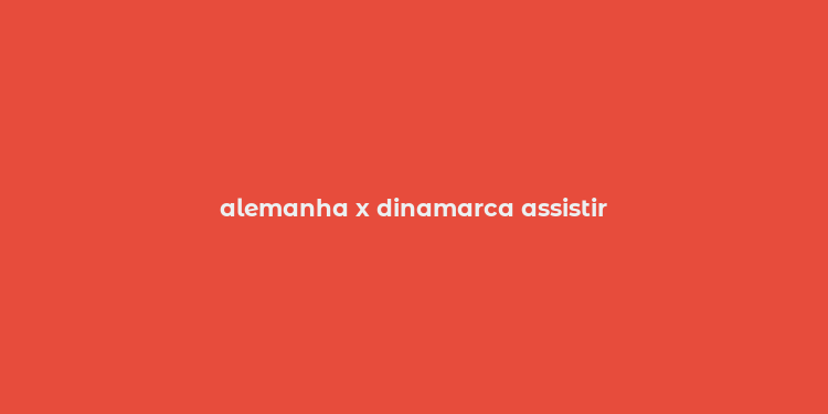 alemanha x dinamarca assistir