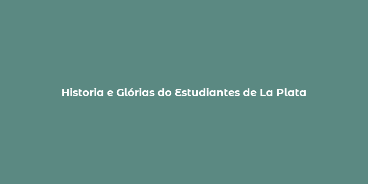 Historia e Glórias do Estudiantes de La Plata