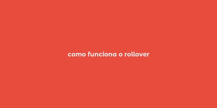 como funciona o rollover