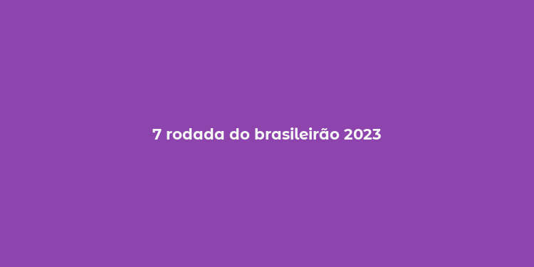 7 rodada do brasileirão 2023