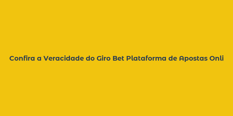 Confira a Veracidade do Giro Bet Plataforma de Apostas Online